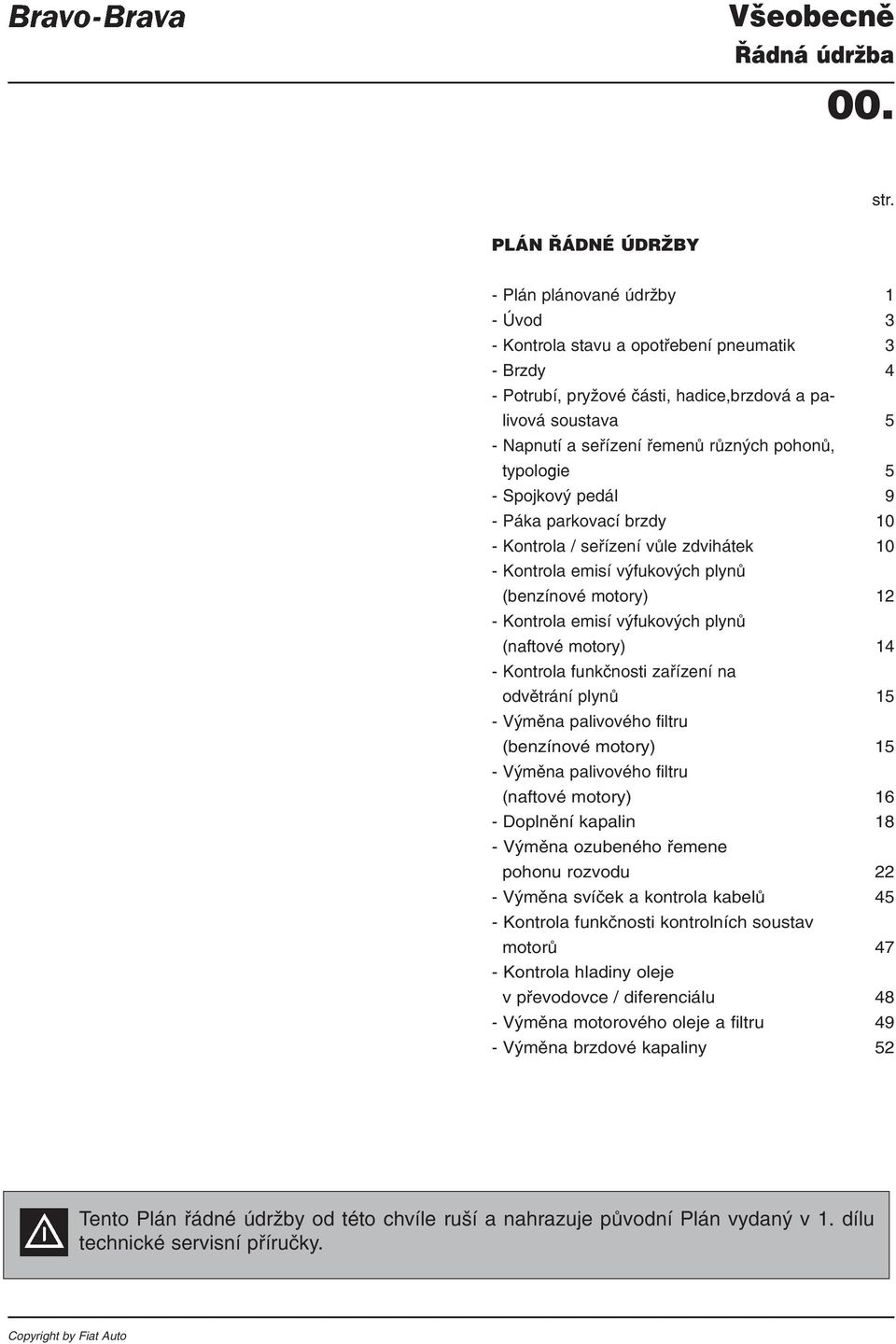 výfukových plynů (naftové motory) 14 - Kontrola funkčnosti zařízení na odvětrání plynů 15 - Výměna palivového filtru (benzínové motory) 15 - Výměna palivového filtru (naftové motory) 16 - Doplnění