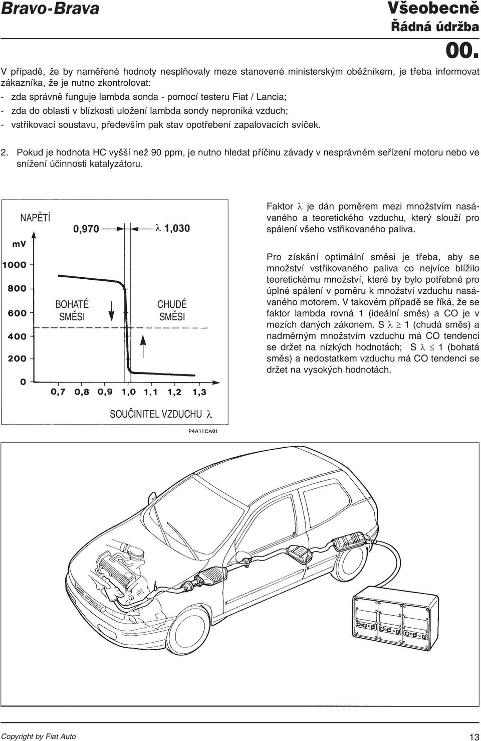 Pokud je hodnota HC vyšší než 90 ppm, je nutno hledat příčinu závady v nesprávném seřízení motoru nebo ve snížení účinnosti katalyzátoru.