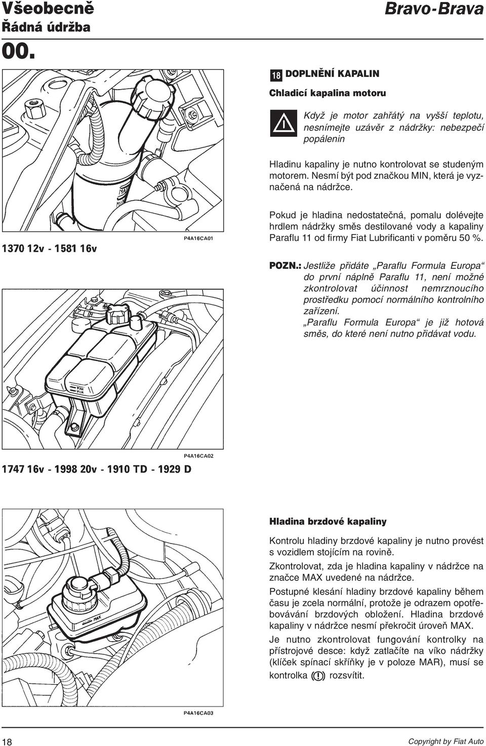 Pokud je hladina nedostatečná, pomalu dolévejte hrdlem nádržky směs destilované vody a kapaliny Paraflu 11 od firmy Fiat Lubrificanti v poměru 50 %. POZN.