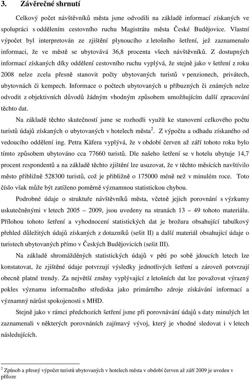 Z dostupných informací získaných díky oddělení cestovního ruchu vyplývá, že stejně jako v šetření z roku 2008 nelze zcela přesně stanovit počty ubytovaných turistů v penzionech, privátech, ubytovnách