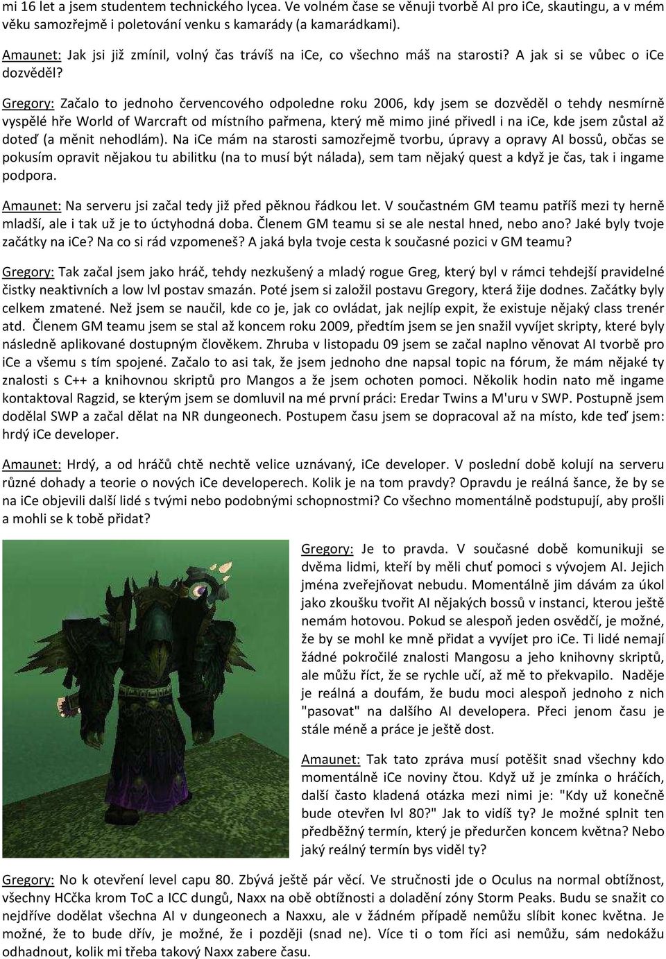 Gregory: Začalo to jednoho červencového odpoledne roku 2006, kdy jsem se dozvěděl o tehdy nesmírně vyspělé hře World of Warcraft od místního pařmena, který mě mimo jiné přivedl i na ice, kde jsem