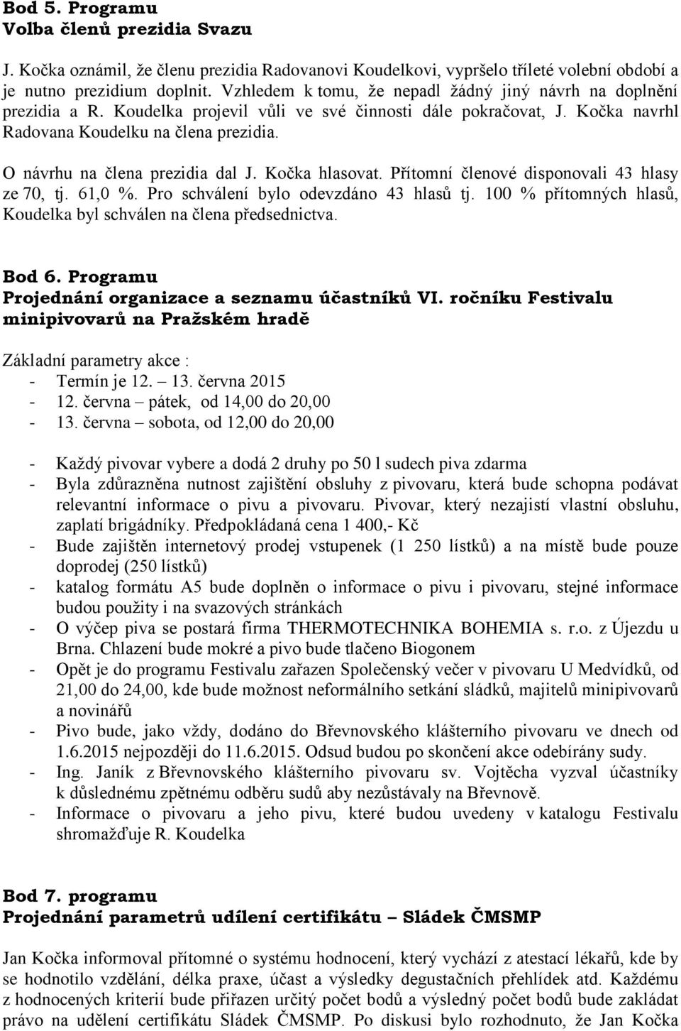 O návrhu na člena prezidia dal J. Kočka hlasovat. Přítomní členové disponovali 43 hlasy ze 70, tj. 61,0 %. Pro schválení bylo odevzdáno 43 hlasů tj.