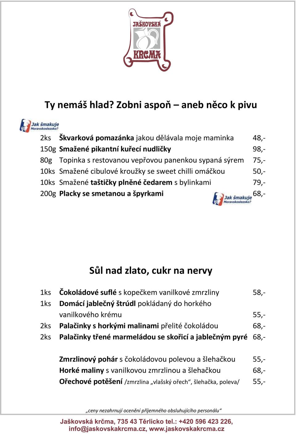 Smažené cibulové kroužky se sweet chilli omáčkou 50,- 10ks Smažené taštičky plněné čedarem s bylinkami 79,- 200g Placky se smetanou a špyrkami 68,- Sůl nad zlato, cukr na nervy 1ks Čokoládové suflé s