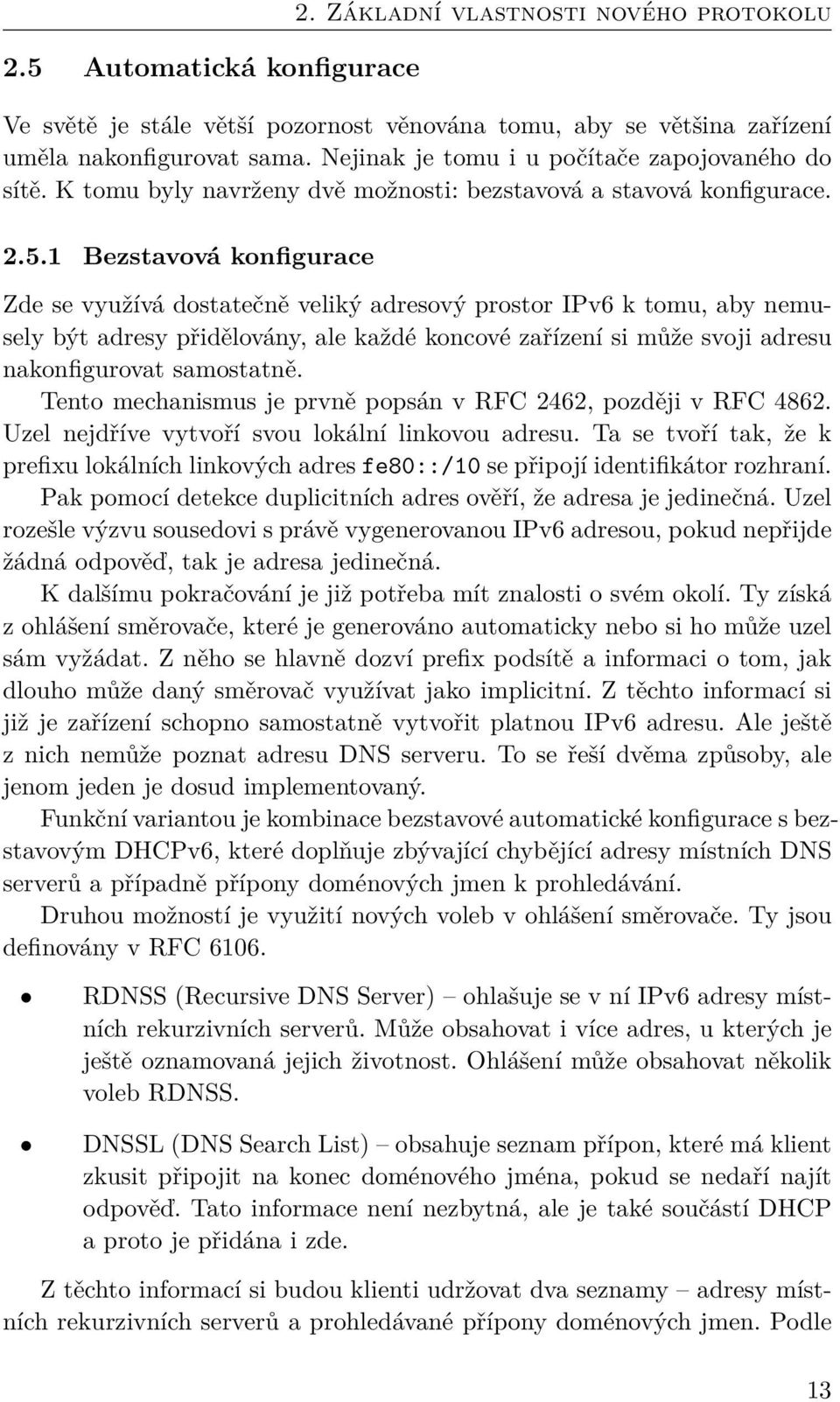 1 Bezstavová konfigurace Zde se využívá dostatečně veliký adresový prostor IPv6 k tomu, aby nemusely být adresy přidělovány, ale každé koncové zařízení si může svoji adresu nakonfigurovat samostatně.