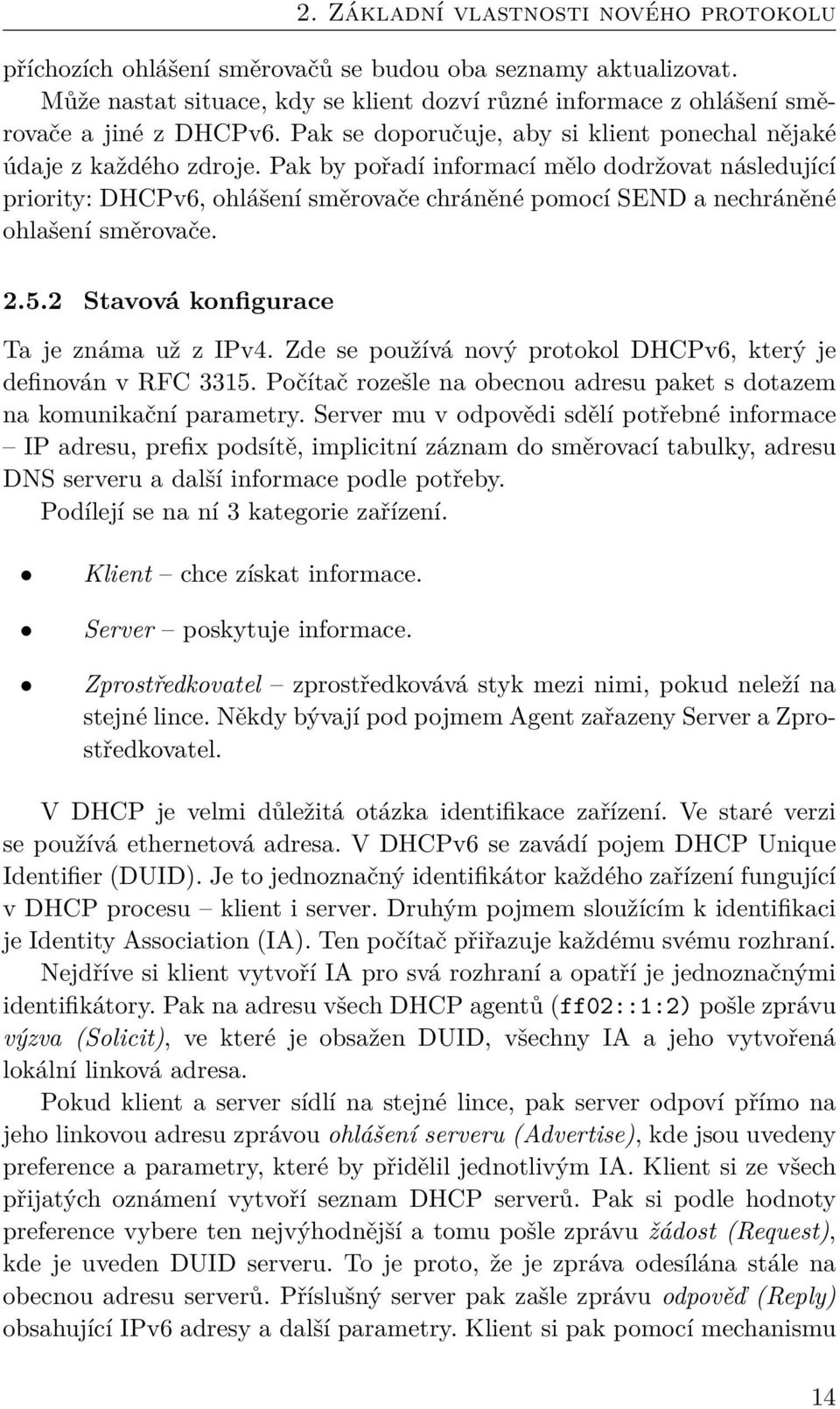 Pak by pořadí informací mělo dodržovat následující priority: DHCPv6, ohlášení směrovače chráněné pomocí SEND a nechráněné ohlašení směrovače. 2.5.2 Stavová konfigurace Ta je známa už z IPv4.