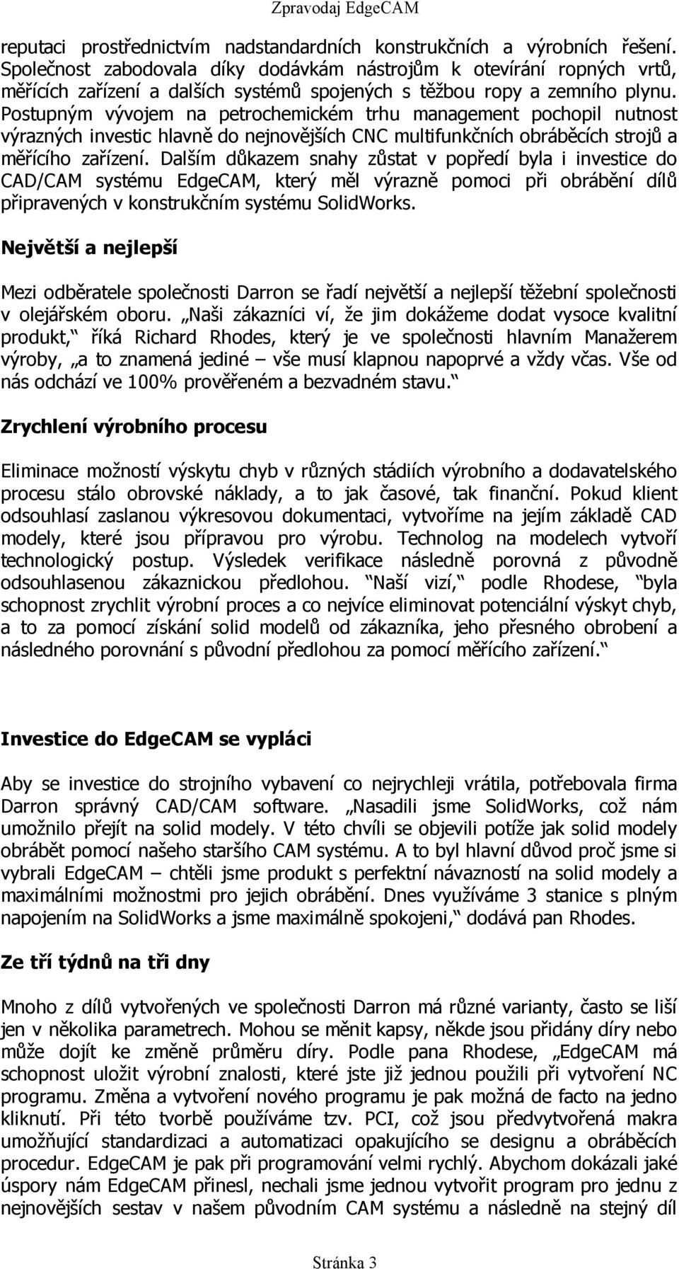 Postupným vývojem na petrochemickém trhu management pochopil nutnost výrazných investic hlavně do nejnovějších CNC multifunkčních obráběcích strojů a měřícího zařízení.