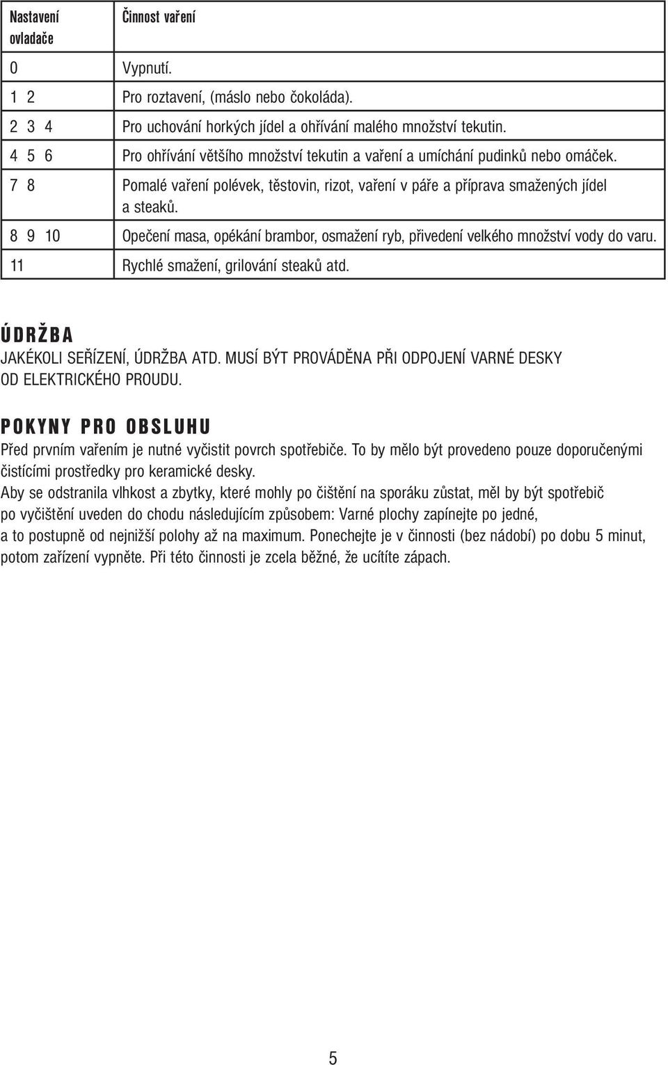 8 9 10 Opečení masa, opékání brambor, osmažení ryb, přivedení velkého množství vody do varu. 11 Rychlé smažení, grilování steaků atd. ÚDRŽBA JAKÉKOLI SEŘÍZENÍ, ÚDRŽBA ATD.