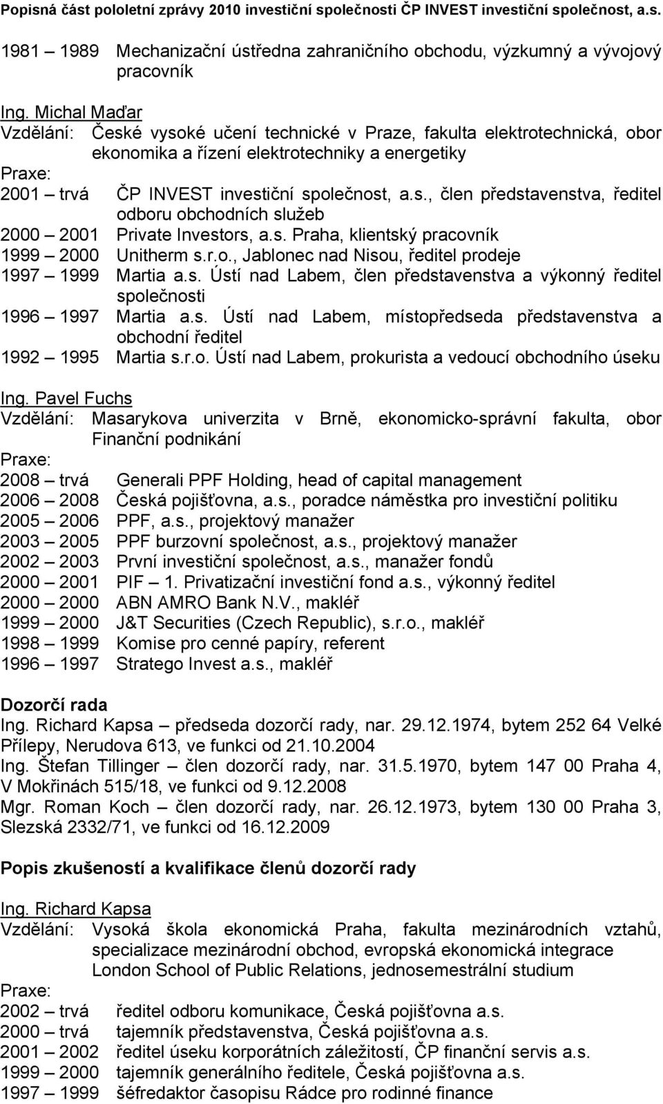 s. Praha, klientský pracovník 1999 2000 Unitherm s.r.o., Jablonec nad Nisou, ředitel prodeje 1997 1999 Martia a.s. Ústí nad Labem, člen představenstva a výkonný ředitel společnosti 1996 1997 Martia a.