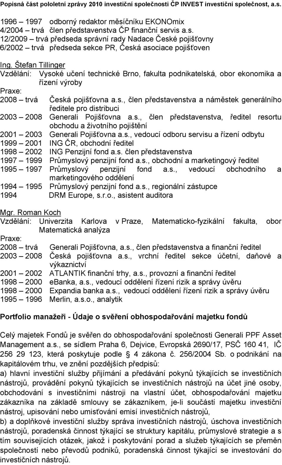 s., člen představenstva, ředitel resortu obchodu a životního pojištění 2001 2003 Generali Pojišťovna a.s., vedoucí odboru servisu a řízení odbytu 1999 2001 ING ČR, obchodní ředitel 1998 2002 ING Penzijní fond a.