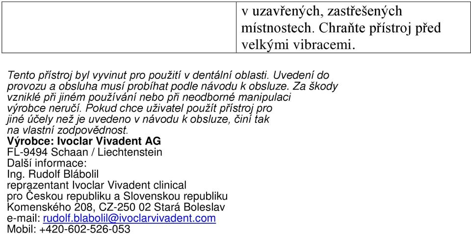 Pokud chce uživatel použít přístroj pro jiné účely než je uvedeno v návodu k obsluze, činí tak na vlastní zodpovědnost.