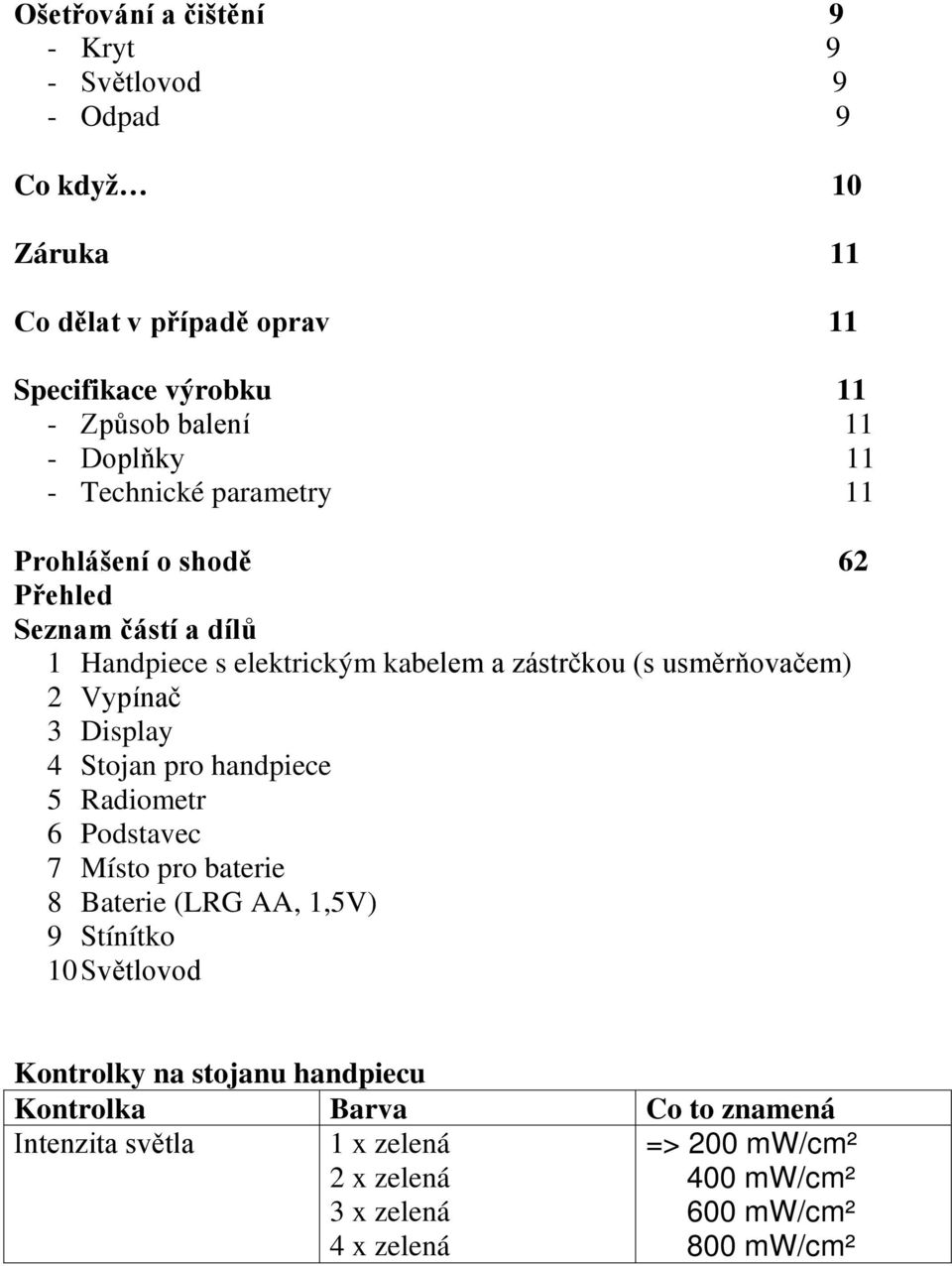 Vypínač 3 Display 4 Stojan pro handpiece 5 Radiometr 6 Podstavec 7 Místo pro baterie 8 Baterie (LRG AA, 1,5V) 9 Stínítko 10 Světlovod Kontrolky na