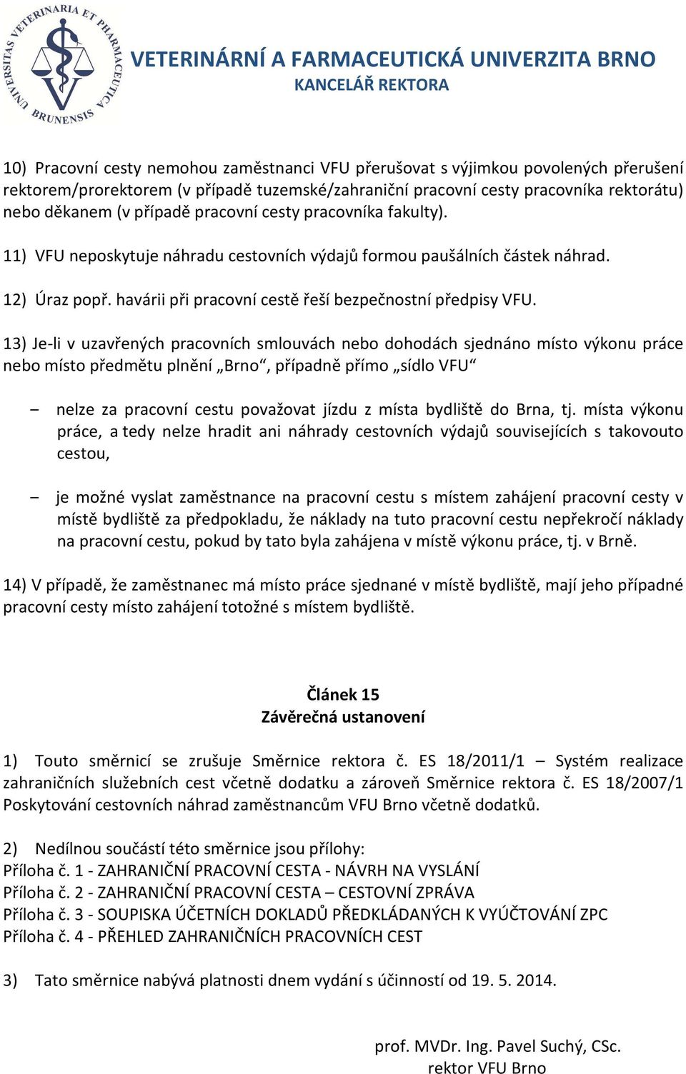 13) Je-li v uzavřených pracovních smlouvách nebo dohodách sjednáno místo výkonu práce nebo místo předmětu plnění Brno, případně přímo sídlo VFU nelze za pracovní cestu považovat jízdu z místa