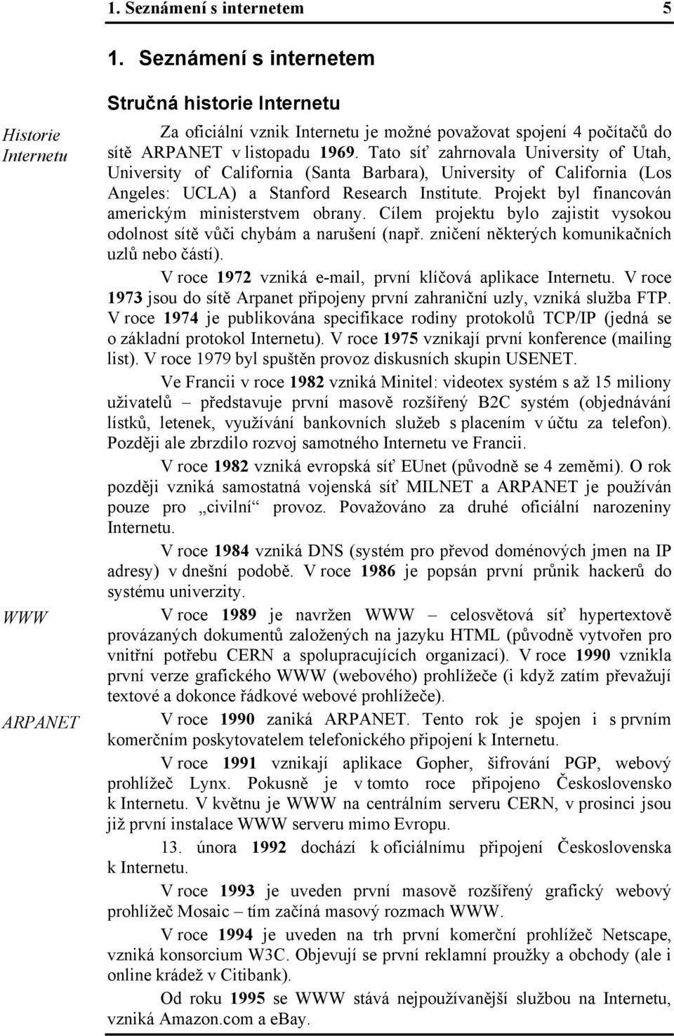 Tato síť zahrnovala University of Utah, University of California (Santa Barbara), University of California (Los Angeles: UCLA) a Stanford Research Institute.