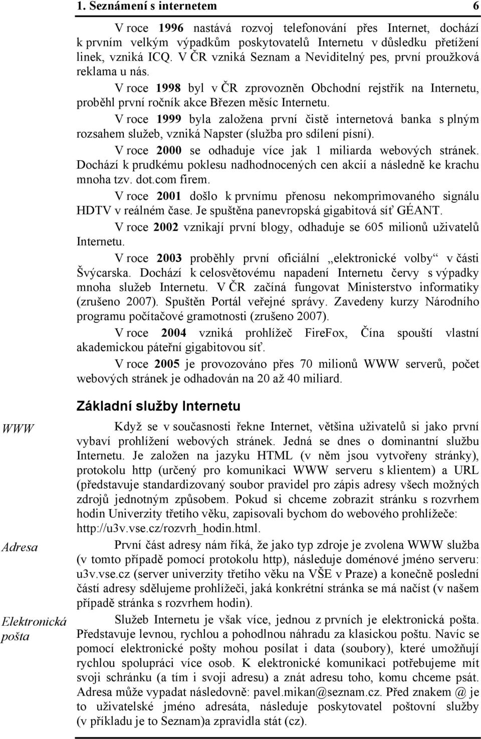 V roce 1999 byla založena první čistě internetová banka s plným rozsahem služeb, vzniká Napster (služba pro sdílení písní). V roce 2000 se odhaduje více jak 1 miliarda webových stránek.