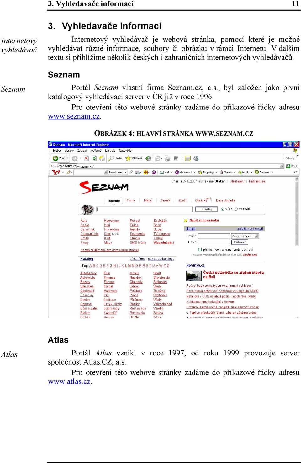 V dalším textu si přiblížíme několik českých i zahraničních internetových vyhledávačů. Seznam Portál Seznam vlastní firma Seznam.cz, a.s., byl založen jako první katalogový vyhledávací server v ČR již v roce 1996.