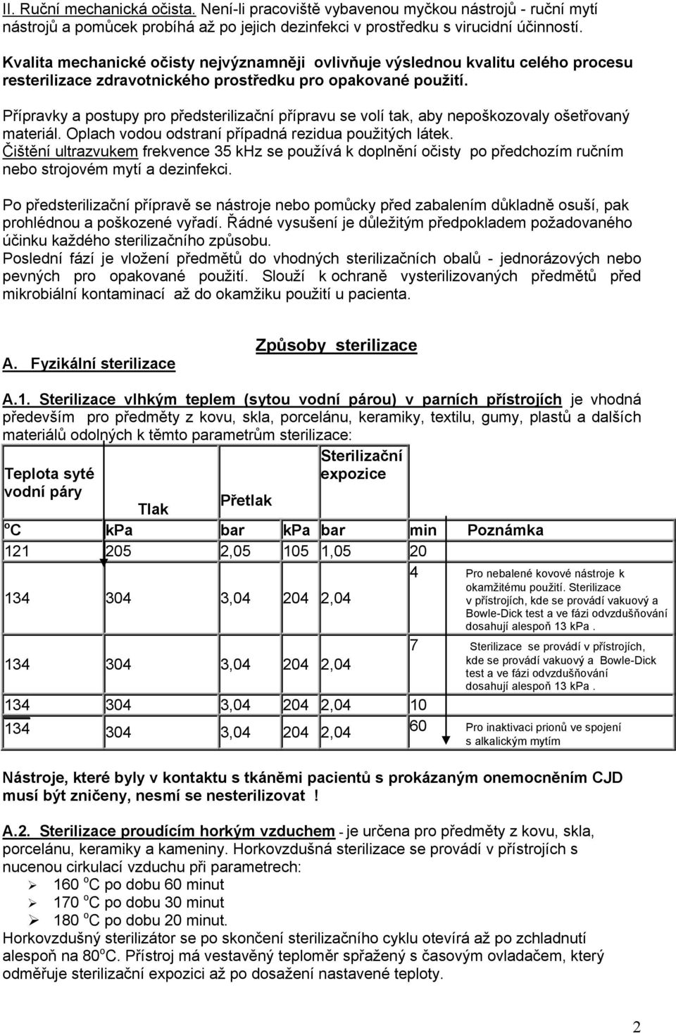 Přípravky a postupy pro předsterilizační přípravu se volí tak, aby nepoškozovaly ošetřovaný materiál. Oplach vodou odstraní případná rezidua použitých látek.