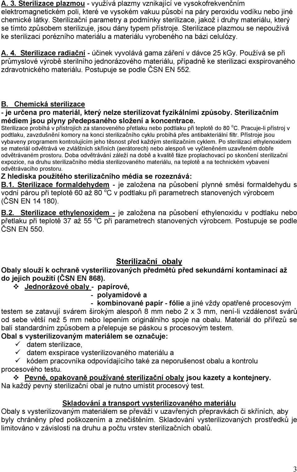 Sterilizace plazmou se nepoužívá ke sterilizaci porézního materiálu a materiálu vyrobeného na bázi celulózy. A. 4. Sterilizace radiační - účinek vyvolává gama záření v dávce 25 kgy.