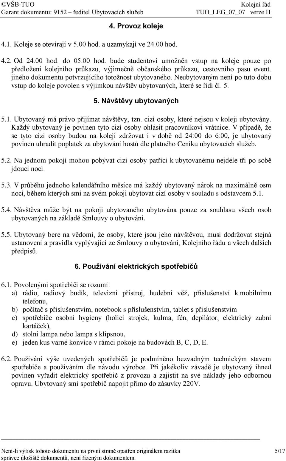 Ubytovaný má právo přijímat návštěvy, tzn. cizí osoby, které nejsou v koleji ubytovány. Každý ubytovaný je povinen tyto cizí osoby ohlásit pracovníkovi vrátnice.