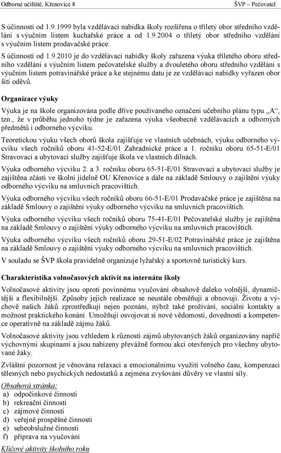 2010 je do vzdělávací nabídky školy zařazena výuka tříletého oboru středního vzdělání s výučním listem pečovatelské služby a dvouletého oboru středního vzdělání s výučním listem potravinářské práce a