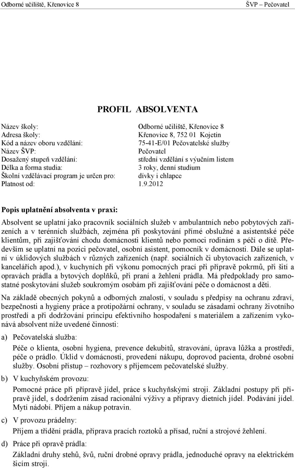 2012 Popis uplatnění absolventa v praxi: Absolvent se uplatní jako pracovník sociálních služeb v ambulantních nebo pobytových zařízeních a v terénních službách, zejména při poskytování přímé obslužné