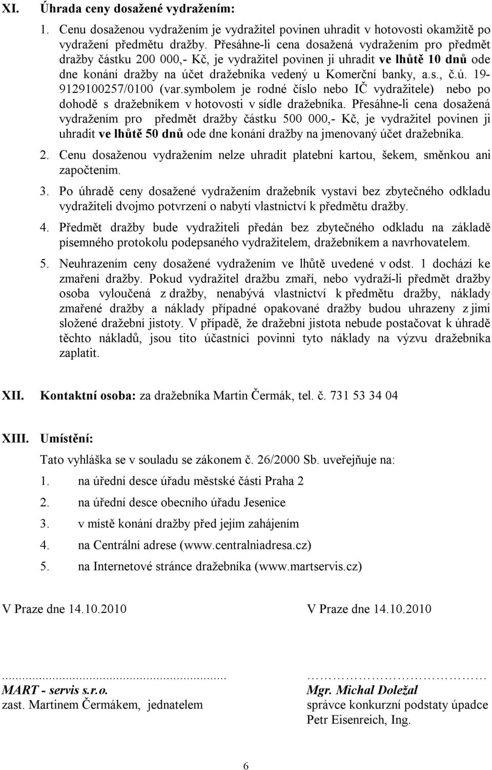 ú. 19-9129100257/0100 (var.symbolem je rodné číslo nebo IČ vydražitele) nebo po dohodě s dražebníkem v hotovosti v sídle dražebníka.