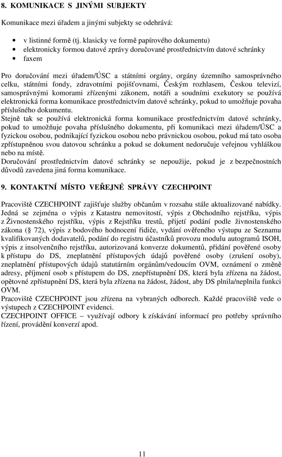 samosprávného celku, státními fondy, zdravotními pojišťovnami, Českým rozhlasem, Českou televizí, samosprávnými komorami zřízenými zákonem, notáři a soudními exekutory se používá elektronická forma