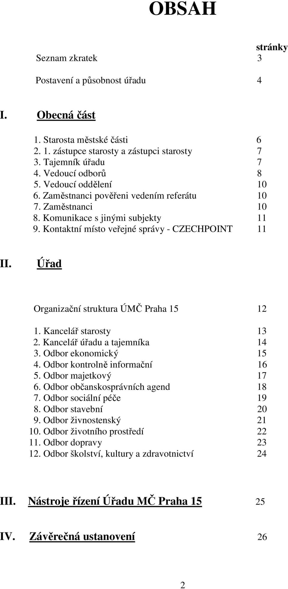 Úřad Organizační struktura ÚMČ Praha 15 12 1. Kancelář starosty 13 2. Kancelář úřadu a tajemníka 14 3. Odbor ekonomický 15 4. Odbor kontrolně informační 16 5. Odbor majetkový 17 6.