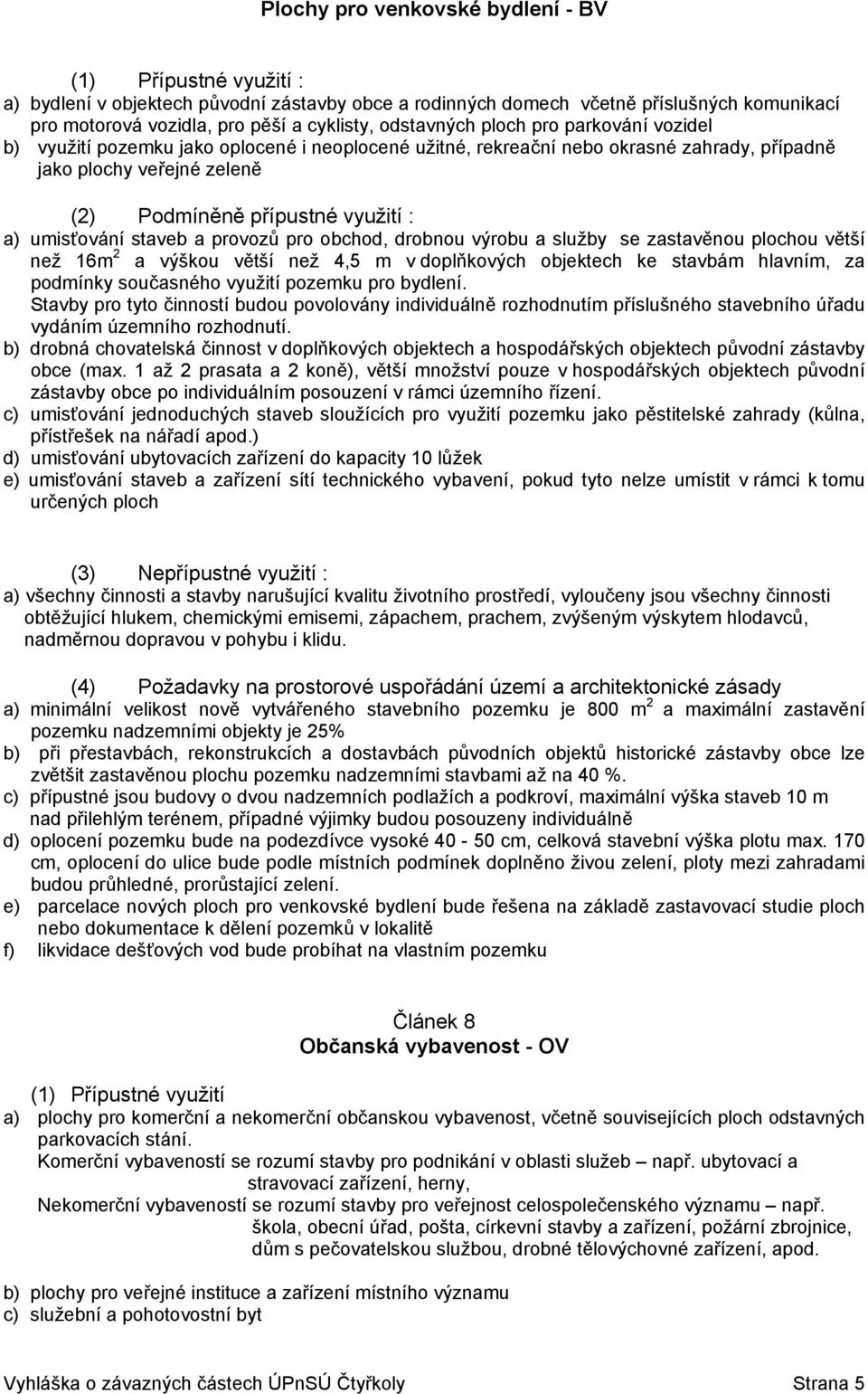 a služby se zastavěnou plochou větší než 16m 2 a výškou větší než 4,5 m v doplňkových objektech ke stavbám hlavním, za podmínky současného využití pozemku pro bydlení.