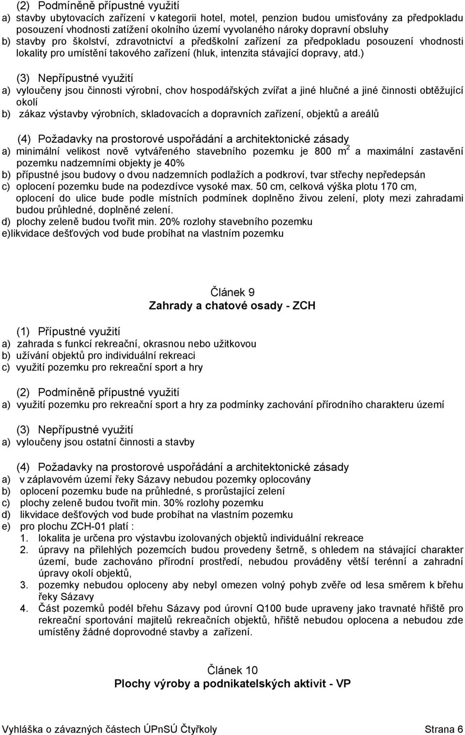 ) a) vyloučeny jsou činnosti výrobní, chov hospodářských zvířat a jiné hlučné a jiné činnosti obtěžující okolí b) zákaz výstavby výrobních, skladovacích a dopravních zařízení, objektů a areálů (4)