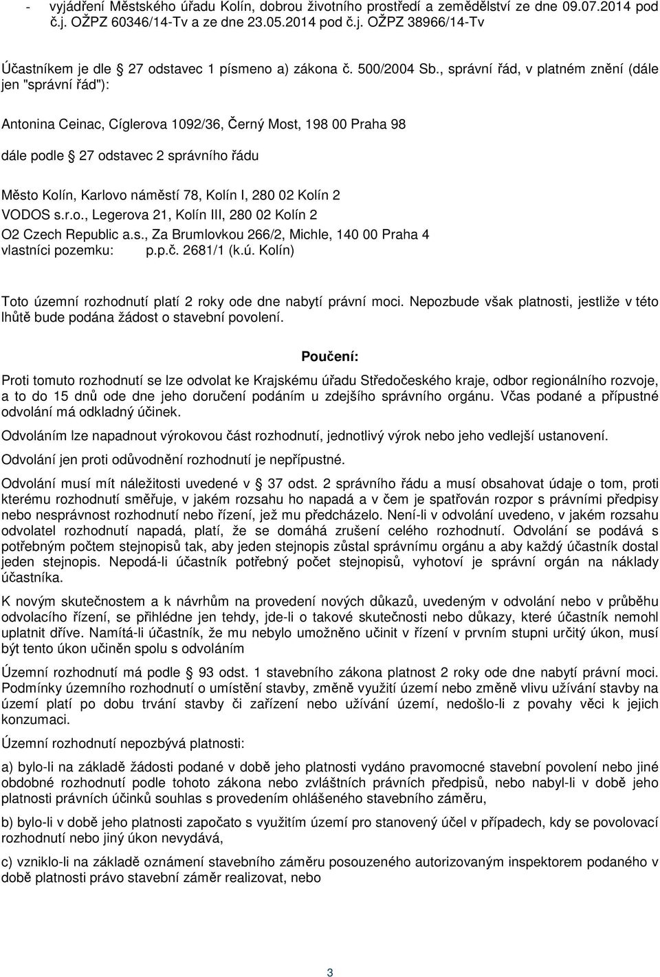, správní řád, v platném znění (dále jen "správní řád"): Antonina Ceinac, Cíglerova 1092/36, Černý Most, 198 00 Praha 98 dále podle 27 odstavec 2 správního řádu Město Kolín, Karlovo náměstí 78, Kolín