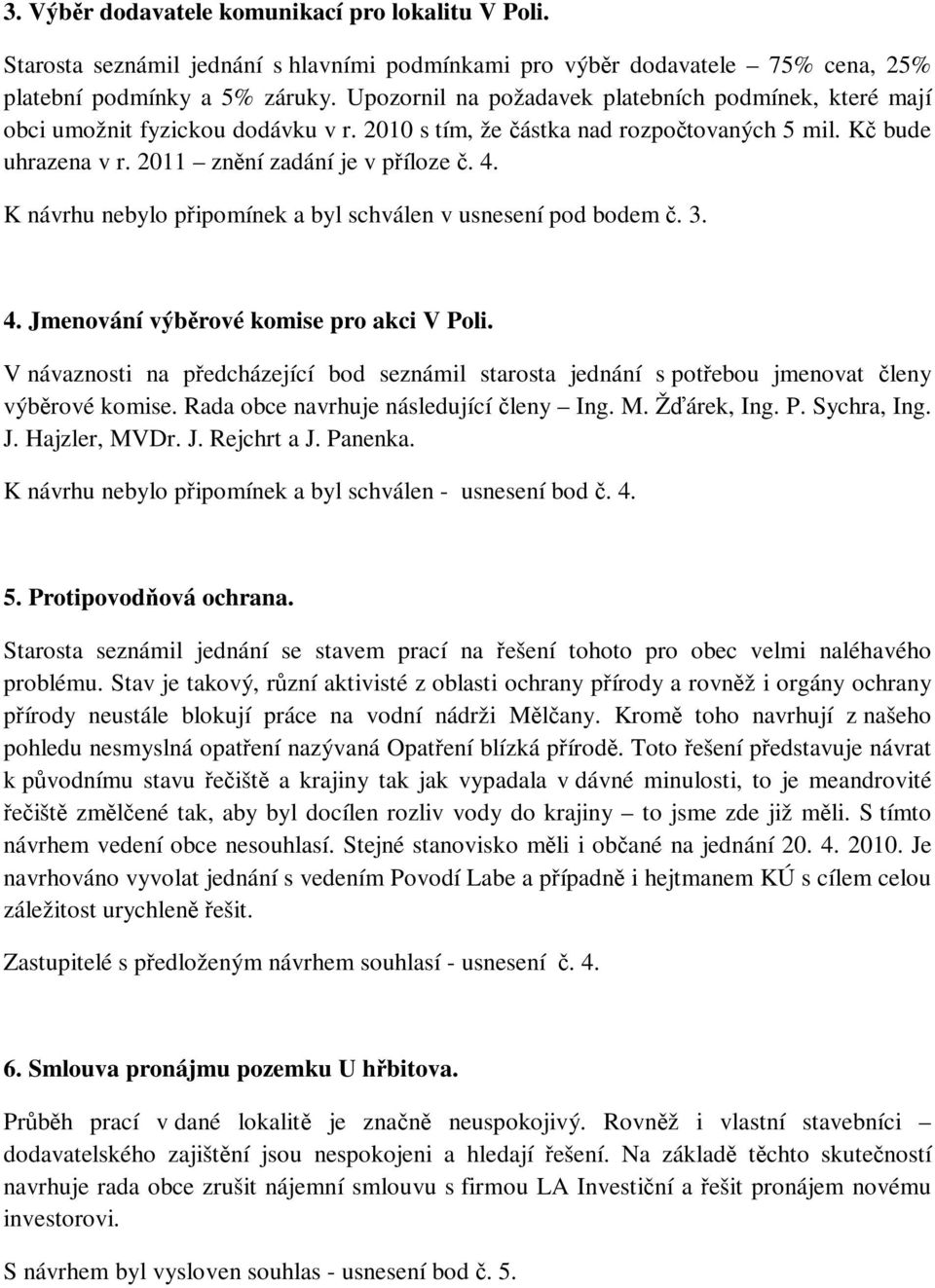 K návrhu nebylo připomínek a byl schválen v usnesení pod bodem č. 3. 4. Jmenování výběrové komise pro akci V Poli.