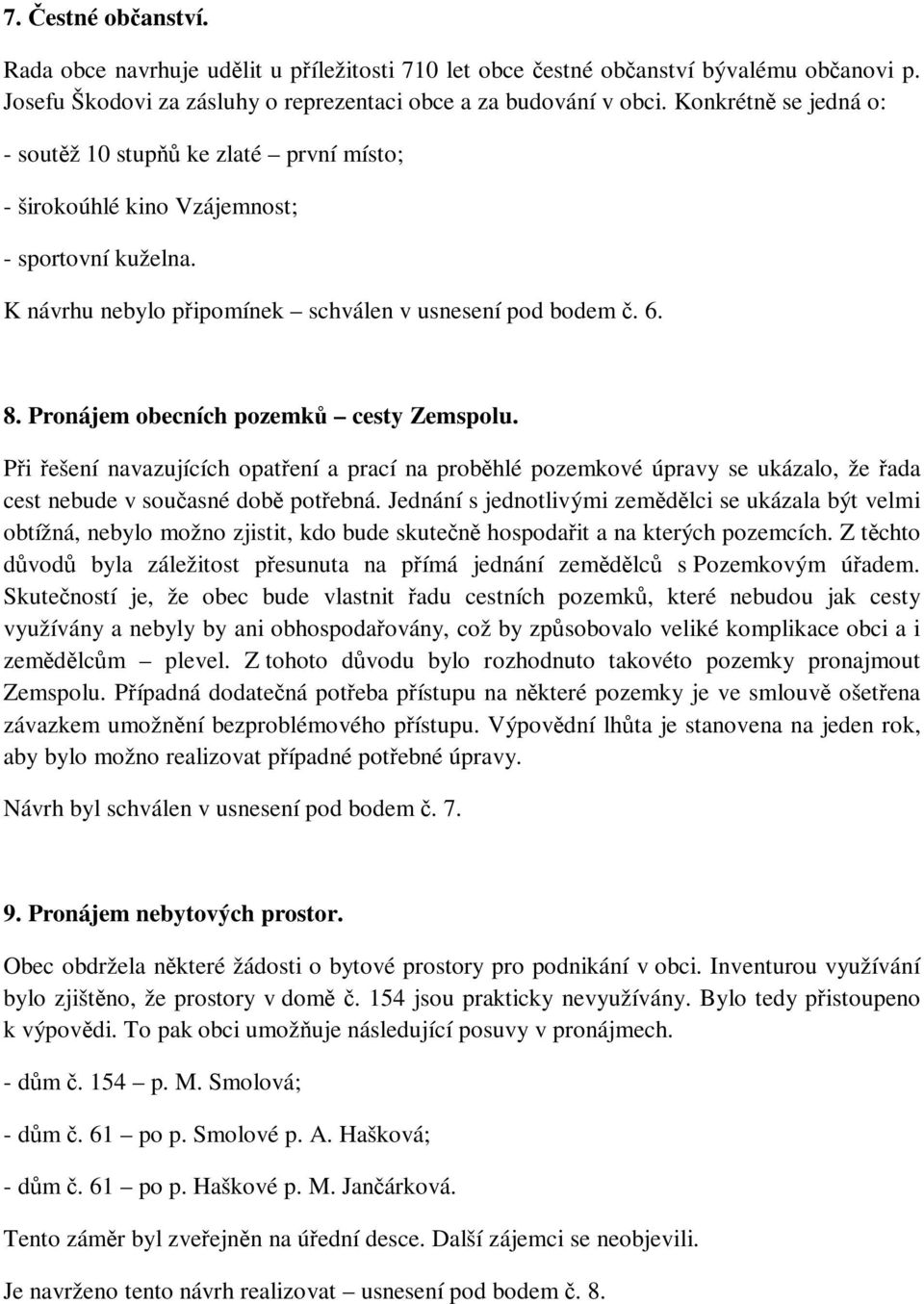 Pronájem obecních pozemků cesty Zemspolu. Při řešení navazujících opatření a prací na proběhlé pozemkové úpravy se ukázalo, že řada cest nebude v současné době potřebná.