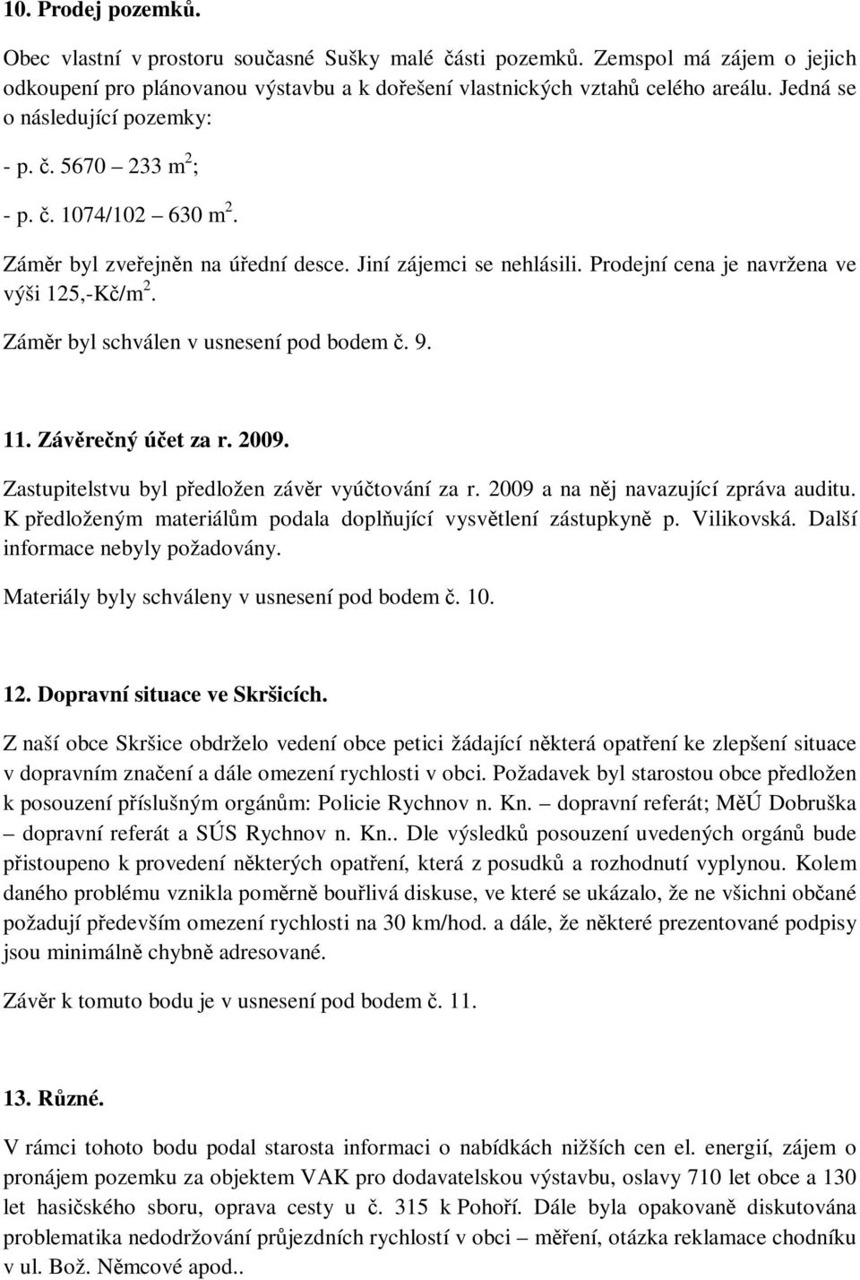 Záměr byl schválen v usnesení pod bodem č. 9. 11. Závěrečný účet za r. 2009. Zastupitelstvu byl předložen závěr vyúčtování za r. 2009 a na něj navazující zpráva auditu.