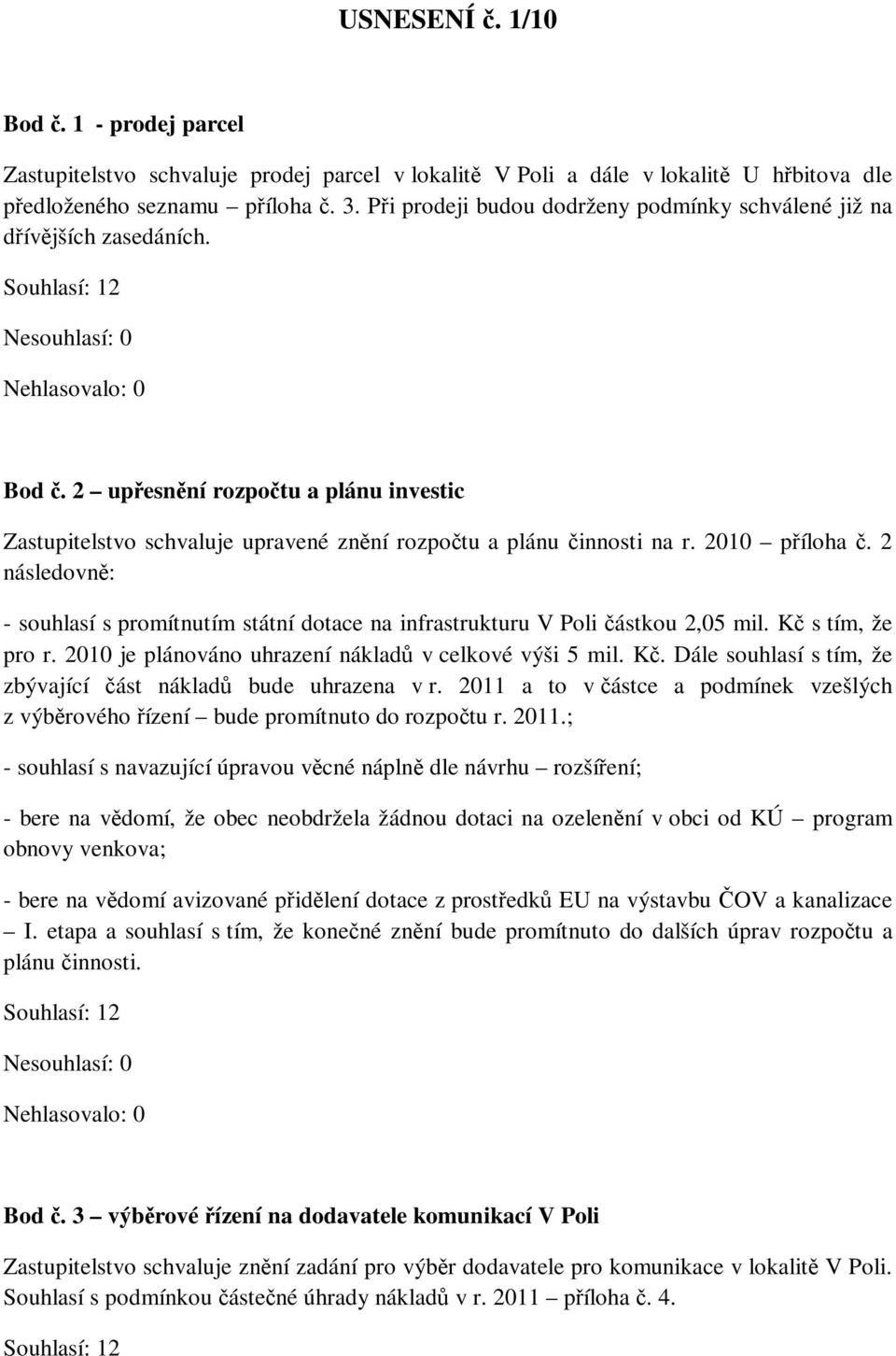 2010 příloha č. 2 následovně: - souhlasí s promítnutím státní dotace na infrastrukturu V Poli částkou 2,05 mil. Kč s tím, že pro r. 2010 je plánováno uhrazení nákladů v celkové výši 5 mil. Kč. Dále souhlasí s tím, že zbývající část nákladů bude uhrazena v r.