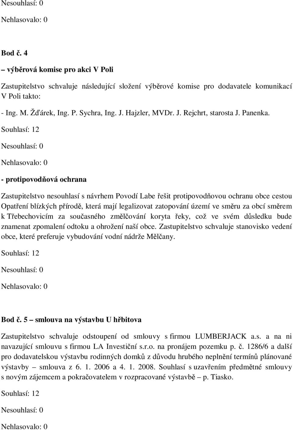 - protipovodňová ochrana Zastupitelstvo nesouhlasí s návrhem Povodí Labe řešit protipovodňovou ochranu obce cestou Opatření blízkých přírodě, která mají legalizovat zatopování území ve směru za obcí