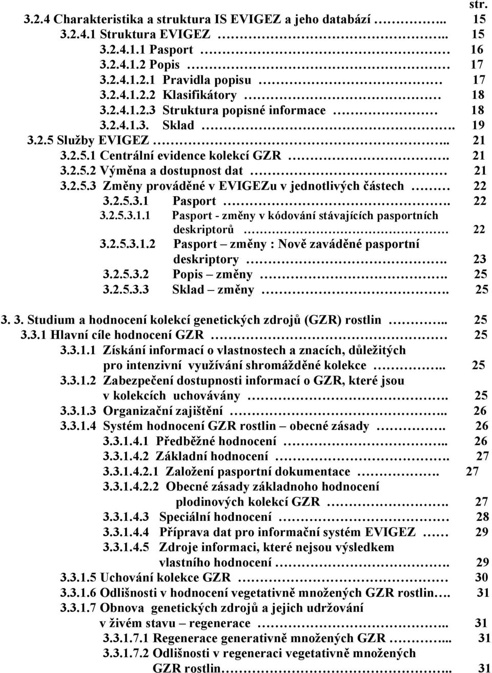 2.5.3.1 Pasport. 22 3.2.5.3.1.1 Pasport - změny v kódování stávajících pasportních deskriptorů 22 3.2.5.3.1.2 Pasport změny : Nově zaváděné pasportní deskriptory. 23 3.2.5.3.2 Popis změny. 25 3.2.5.3.3 Sklad změny.