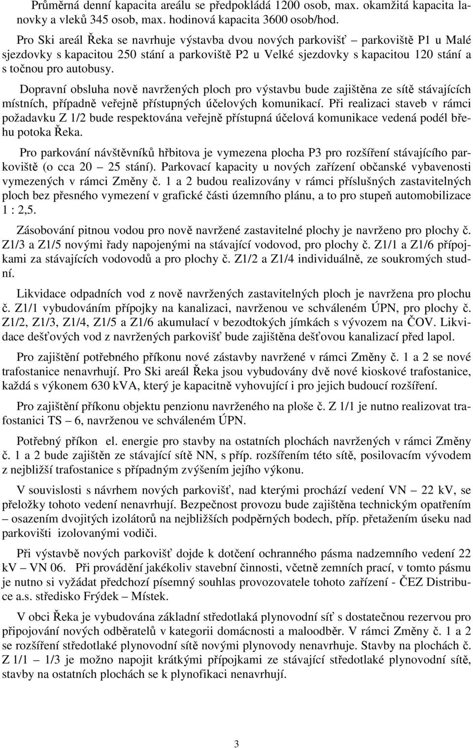 Dopravní obsluha nově navržených ploch pro výstavbu bude zajištěna ze sítě stávajících místních, případně veřejně přístupných účelových komunikací.