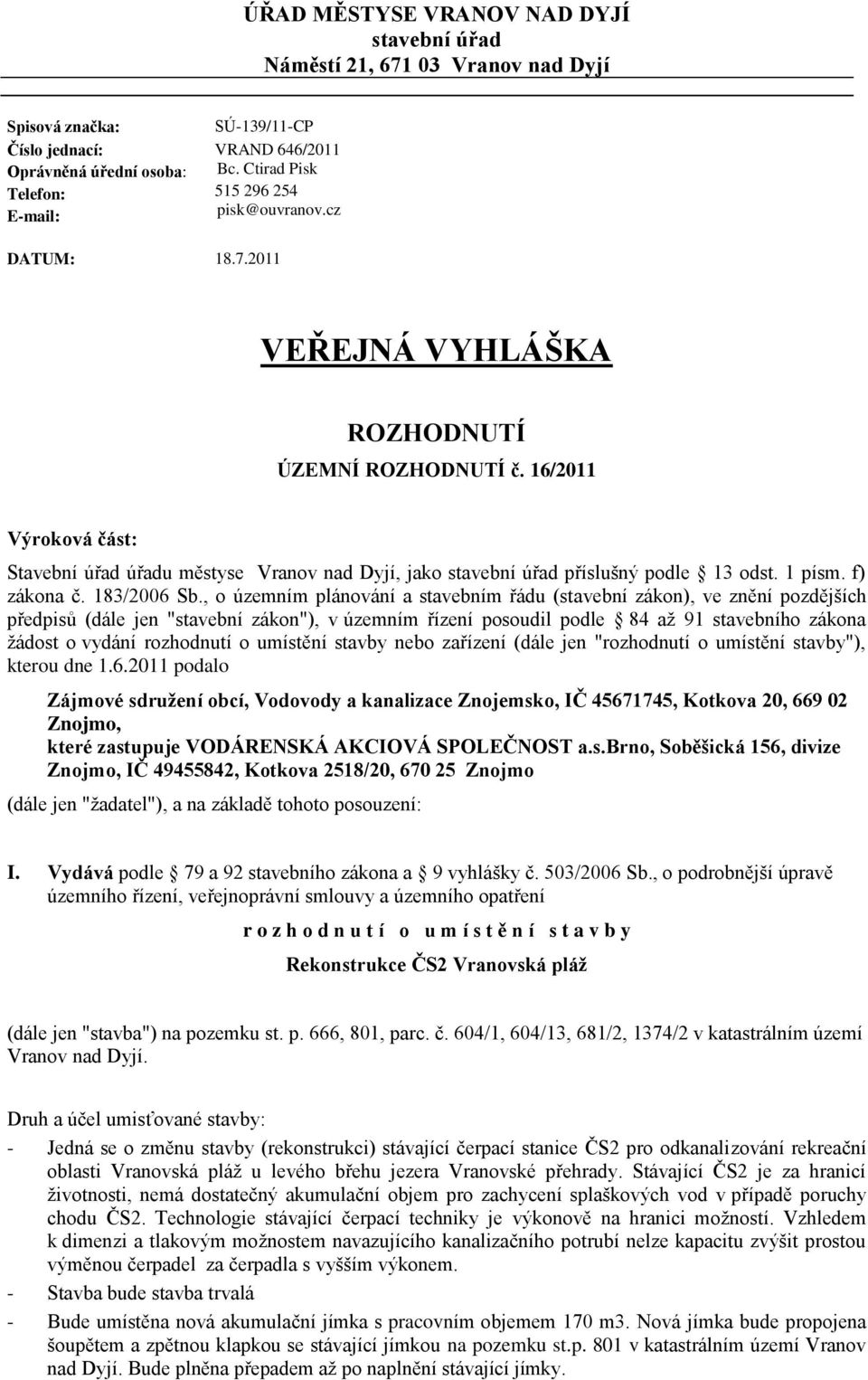16/2011 Výroková část: Stavební úřad úřadu městyse Vranov nad Dyjí, jako stavební úřad příslušný podle 13 odst. 1 písm. f) zákona č. 183/2006 Sb.