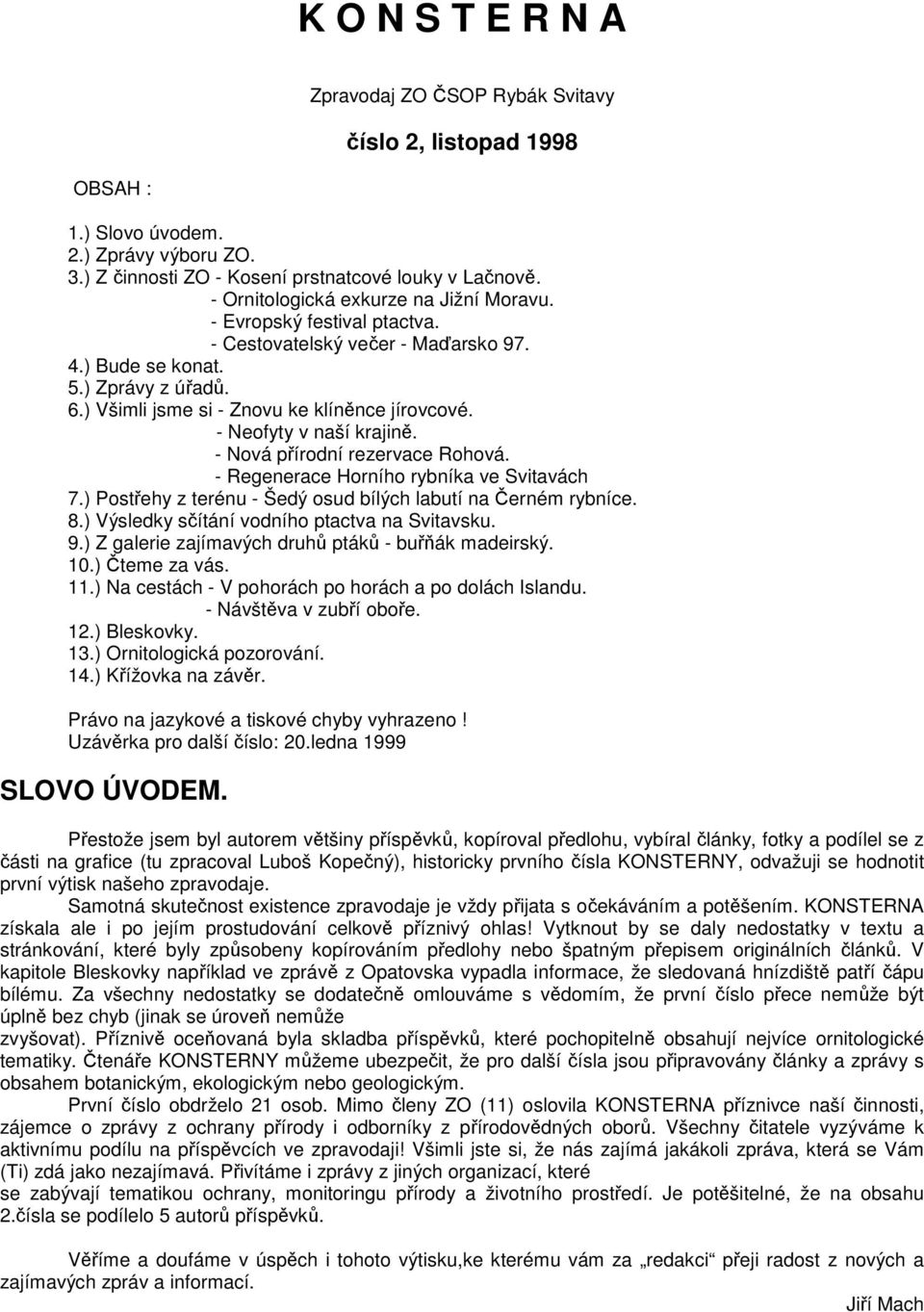 - Neofyty v naší krajině. - Nová přírodní rezervace Rohová. - Regenerace Horního rybníka ve Svitavách 7.) Postřehy z terénu - Šedý osud bílých labutí na Černém rybníce. 8.