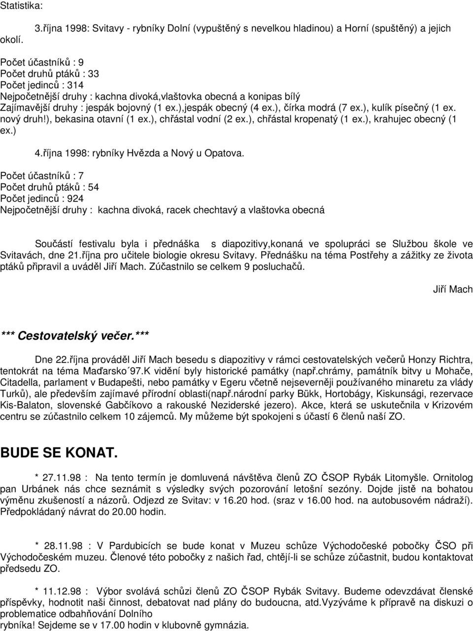 divoká,vlaštovka obecná a konipas bílý Zajímavější druhy : jespák bojovný (1 ex.),jespák obecný (4 ex.), čírka modrá (7 ex.), kulík písečný (1 ex. nový druh!), bekasina otavní (1 ex.