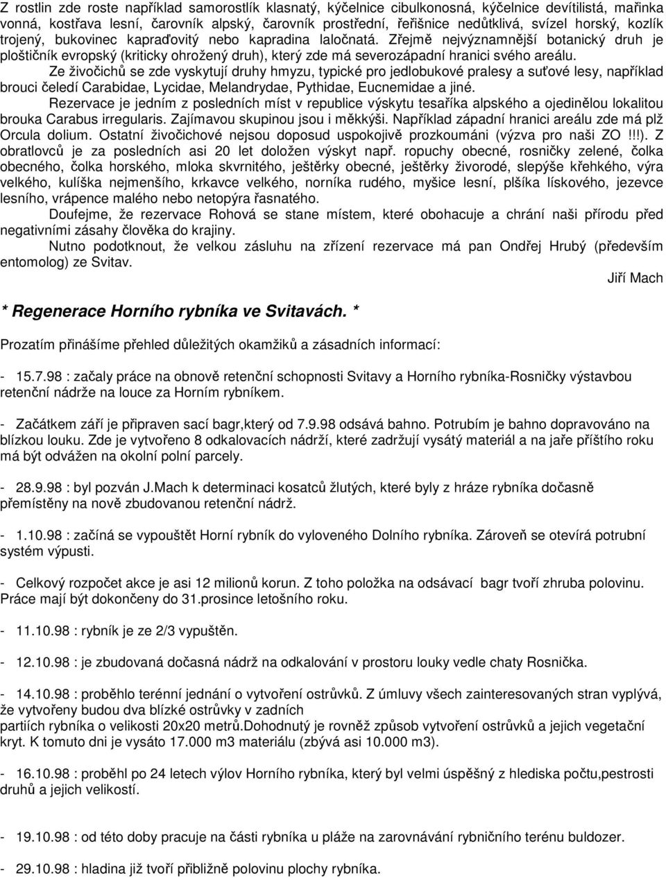 Zřejmě nejvýznamnější botanický druh je ploštičník evropský (kriticky ohrožený druh), který zde má severozápadní hranici svého areálu.