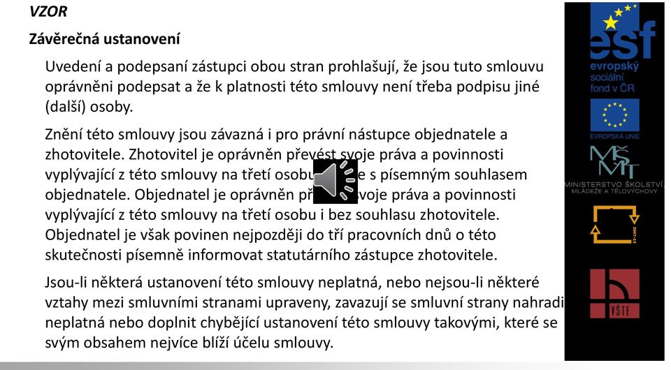 Zhotovitel je oprávněn převést svoje práva a povinnosti vyplývající z této smlouvy na třetí osobu, pouze s písemným souhlasem objednatele.