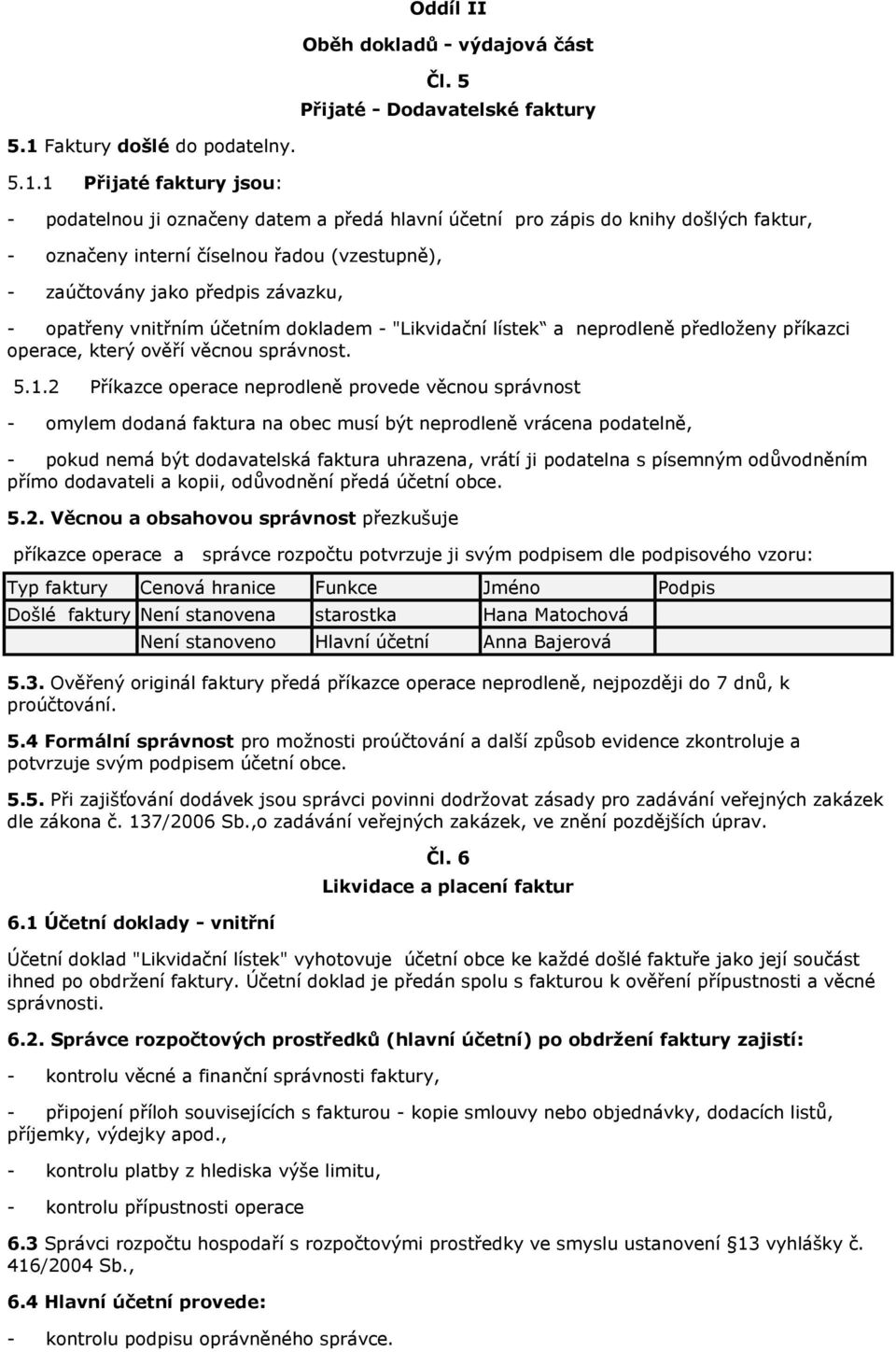 1 Přijaté faktury jsou: - podatelnou ji označeny datem a předá hlavní účetní pro zápis do knihy došlých faktur, - označeny interní číselnou řadou (vzestupně), - zaúčtovány jako předpis závazku, -