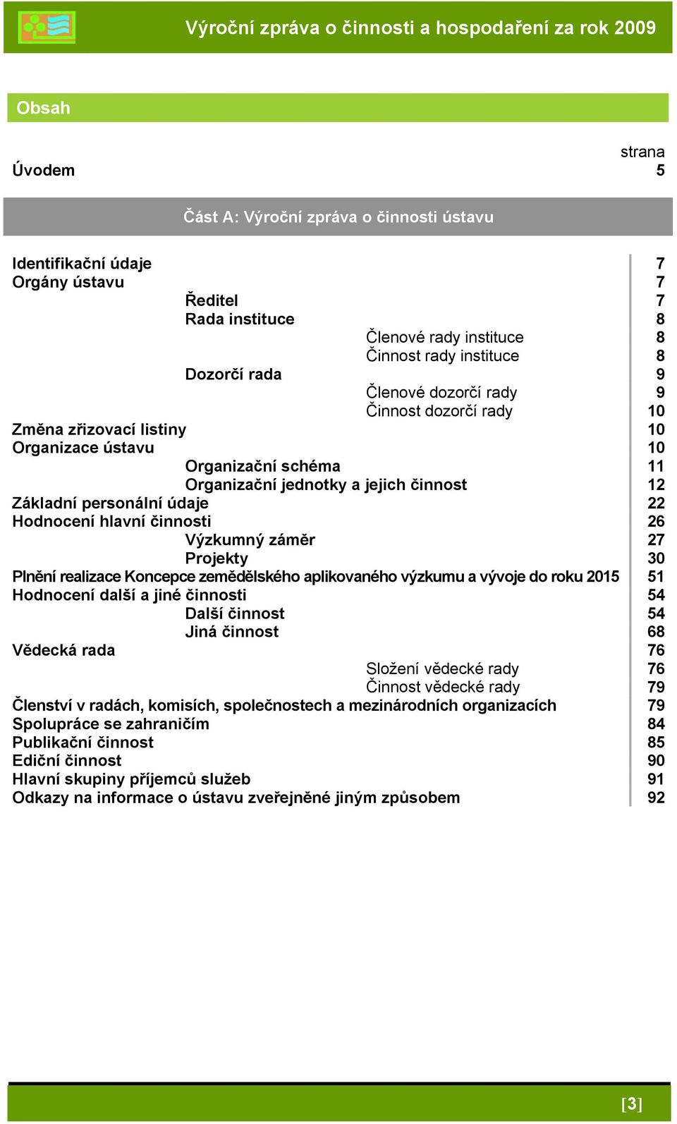 činnost 12 Základní personální údaje 22 Hodnocení hlavní činnosti 26 Výzkumný záměr 27 Projekty 30 Plnění realizace Koncepce zemědělského aplikovaného výzkumu a vývoje do roku 2015 51 Hodnocení další