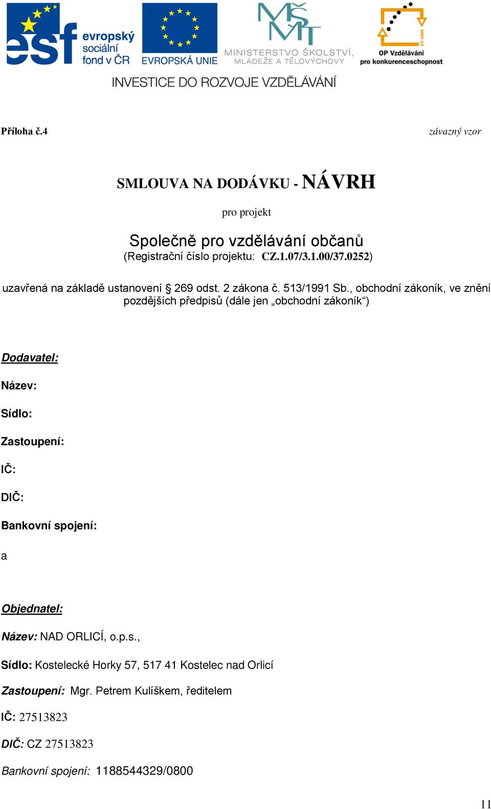 , obchodní zákoník, ve znění pozdějších předpisů (dále jen obchodní zákoník ) Dodavatel: Název: Sídlo: Zastoupení: IČ: DIČ: Bankovní