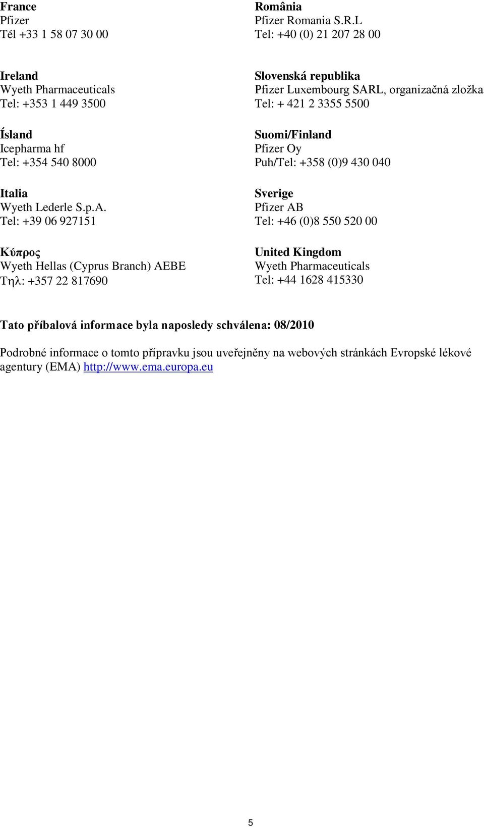 5500 Suomi/Finland Pfizer Oy Puh/Tel: +358 (0)9 430 040 Sverige Pfizer AB Tel: +46 (0)8 550 520 00 United Kingdom Tel: +44 1628 415330 Tato příbalová informace byla