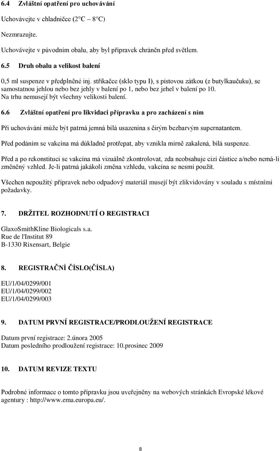 stříkačce (sklo typu I), s pístovou zátkou (z butylkaučuku), se samostatnou jehlou nebo bez jehly v balení po 1, nebo bez jehel v balení po 10. Na trhu nemusejí být všechny velikosti balení. 6.