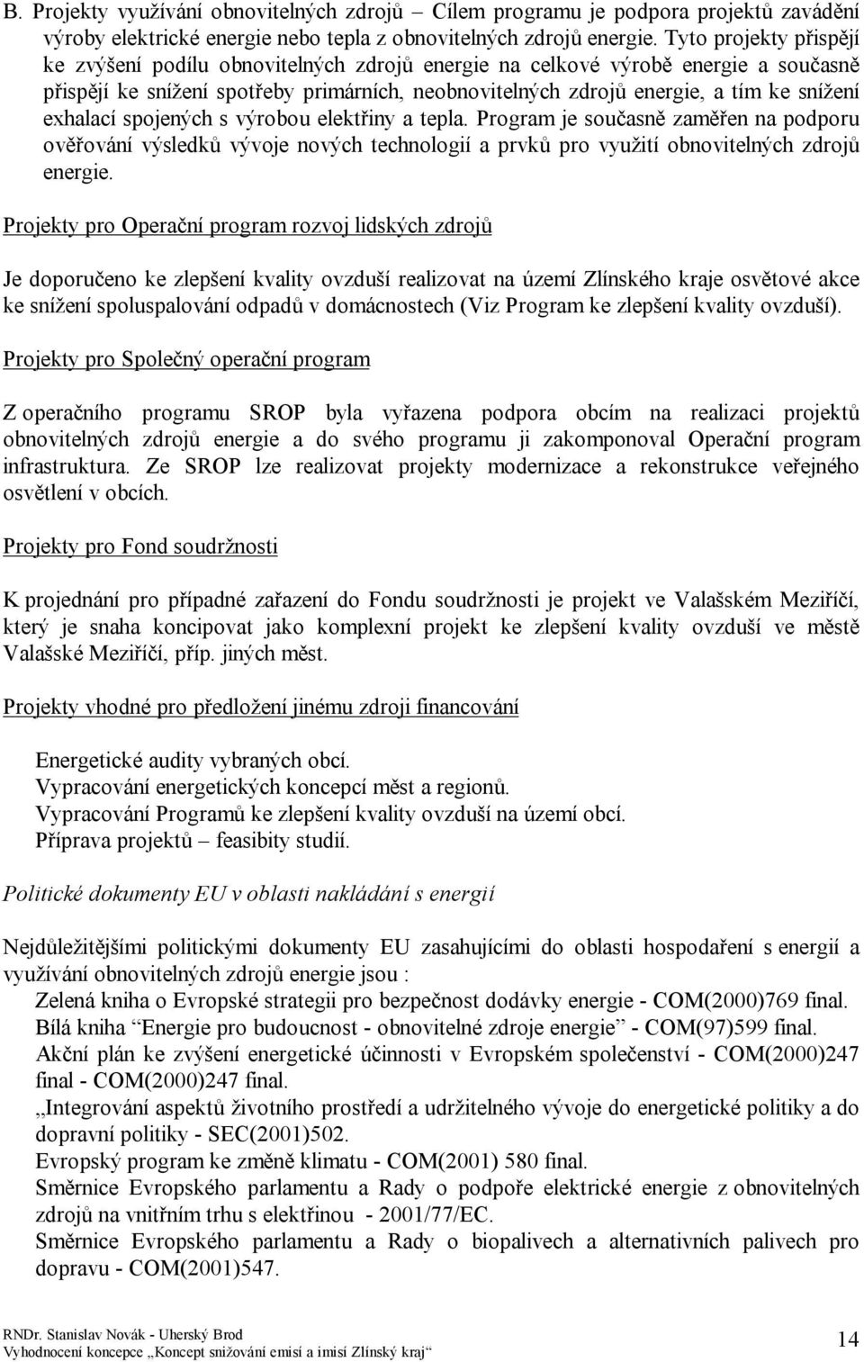 exhalací spojených s výrobou elektřiny a tepla. Program je současně zaměřen na podporu ověřování výsledků vývoje nových technologií a prvků pro využití obnovitelných zdrojů energie.