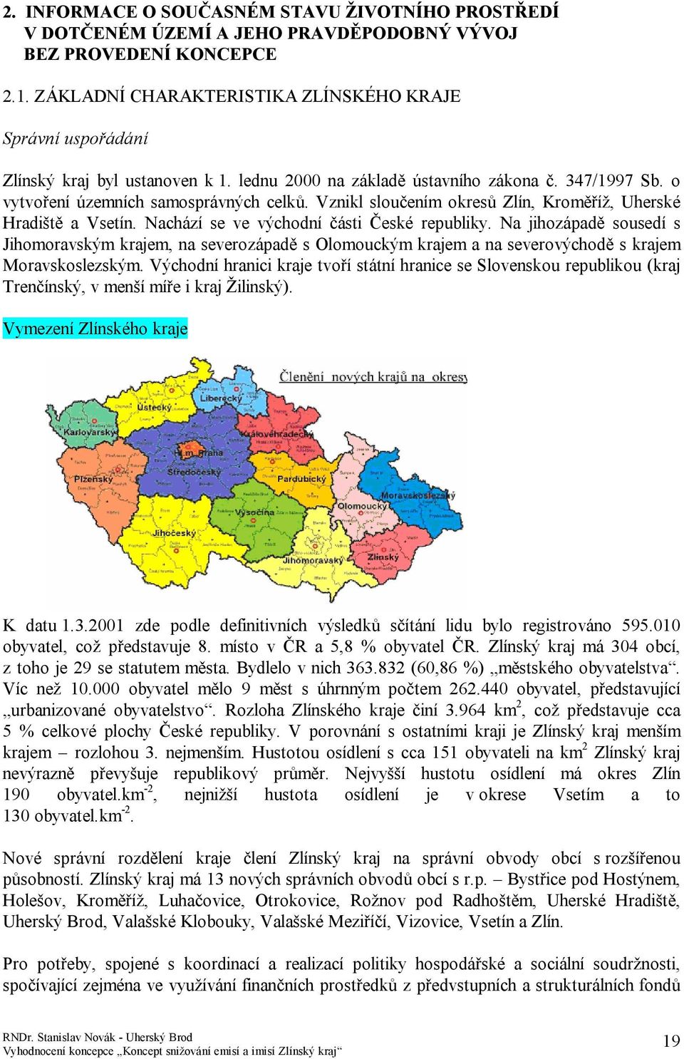 Vznikl sloučením okresů Zlín, Kroměříž, Uherské Hradiště a Vsetín. Nachází se ve východní části České republiky.