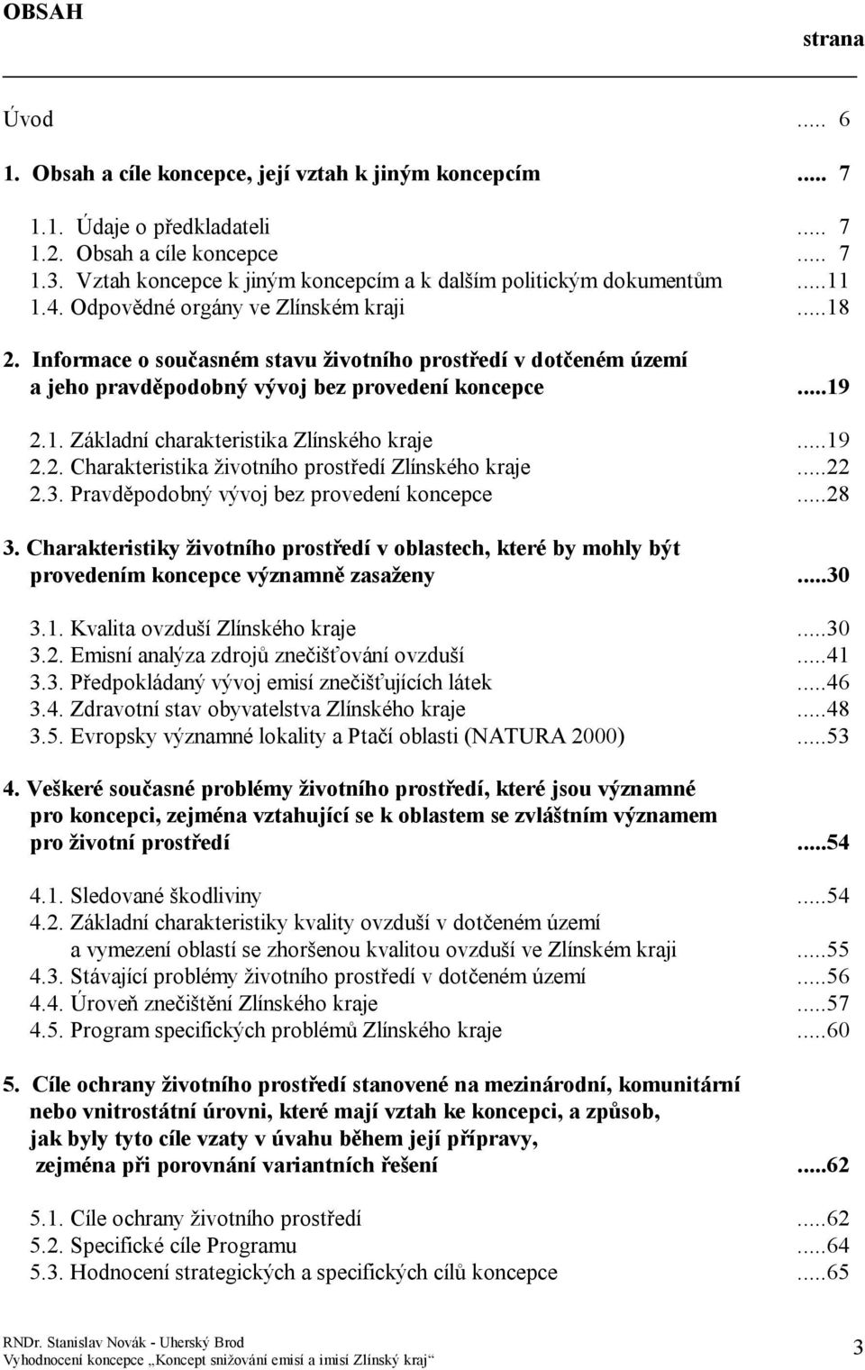 Informace o současném stavu životního prostředí v dotčeném území a jeho pravděpodobný vývoj bez provedení koncepce...19 2.1. Základní charakteristika Zlínského kraje...19 2.2. Charakteristika životního prostředí Zlínského kraje.